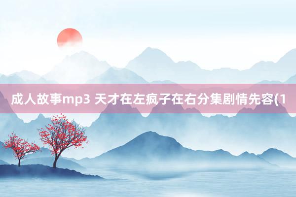 成人故事mp3 天才在左疯子在右分集剧情先容(1
