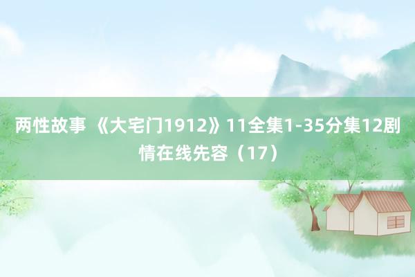 两性故事 《大宅门1912》11全集1-35分集12剧情在线先容（17）