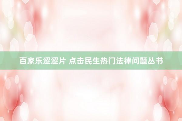 百家乐涩涩片 点击民生热门法律问题丛书