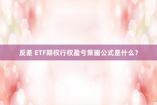 反差 ETF期权行权盈亏策画公式是什么？