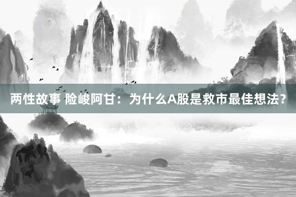 两性故事 险峻阿甘：为什么A股是救市最佳想法？