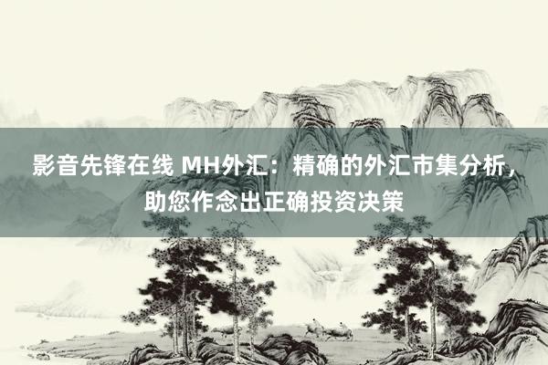 影音先锋在线 MH外汇：精确的外汇市集分析，助您作念出正确投资决策