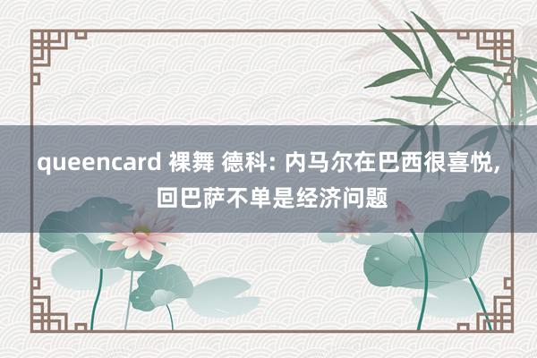 queencard 裸舞 德科: 内马尔在巴西很喜悦, 回巴萨不单是经济问题