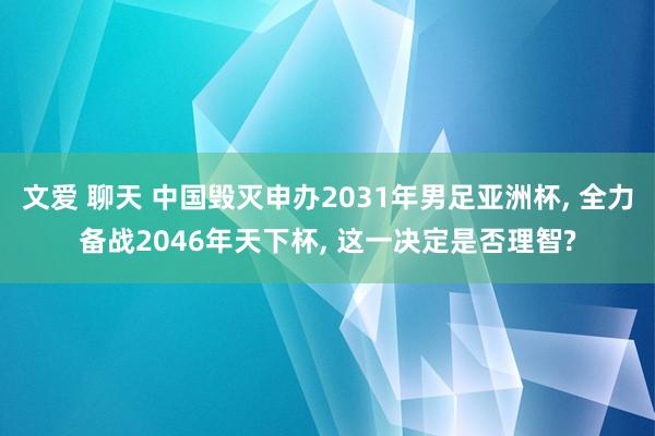 文爱 聊天 中国毁灭申办2031年男足亚洲杯, 全力备战2046年天下杯, 这一决定是否理智?