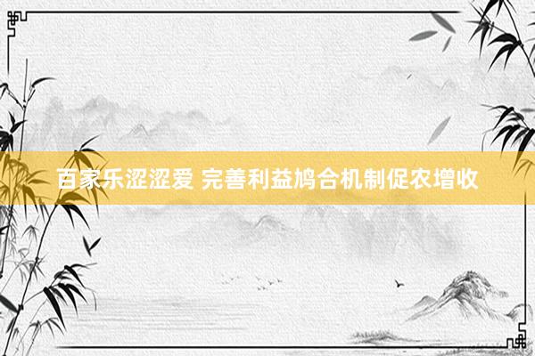 百家乐涩涩爱 完善利益鸠合机制促农增收