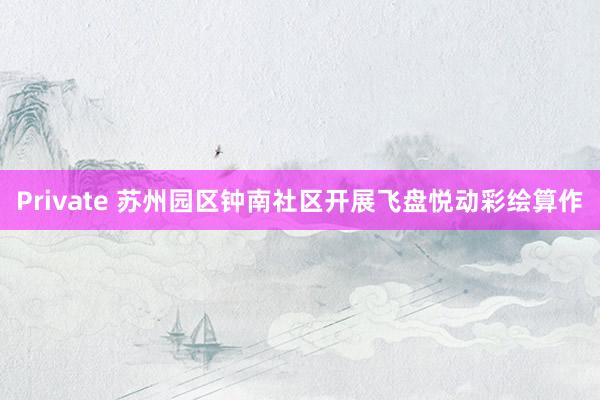 Private 苏州园区钟南社区开展飞盘悦动彩绘算作