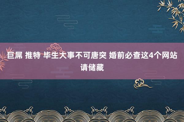 巨屌 推特 毕生大事不可唐突 婚前必查这4个网站请储藏
