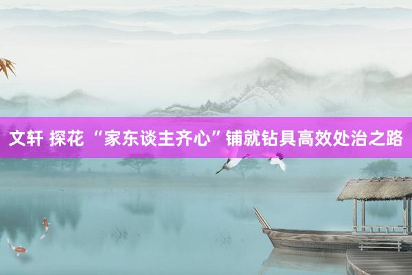 文轩 探花 “家东谈主齐心”铺就钻具高效处治之路