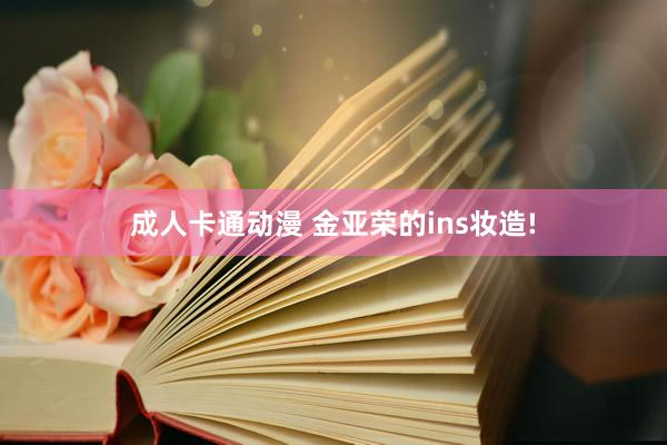 成人卡通动漫 金亚荣的ins妆造!