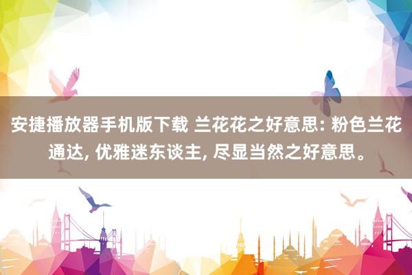 安捷播放器手机版下载 兰花花之好意思: 粉色兰花通达, 优雅迷东谈主, 尽显当然之好意思。