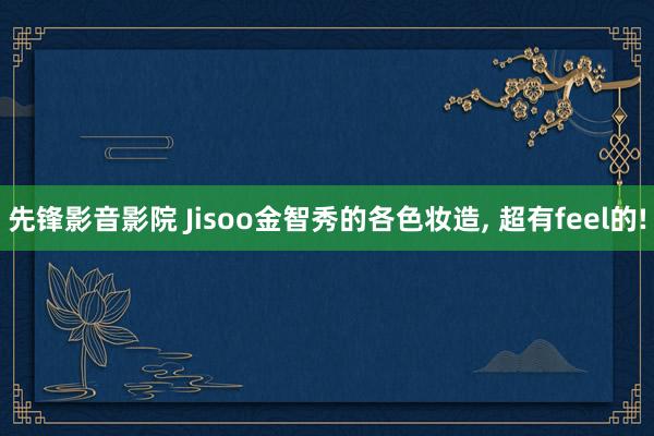 先锋影音影院 Jisoo金智秀的各色妆造, 超有feel的!