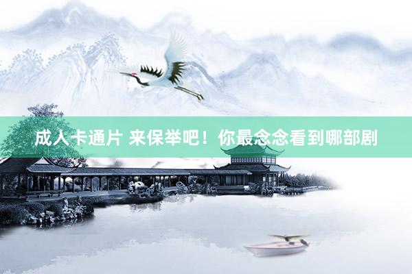 成人卡通片 来保举吧！你最念念看到哪部剧