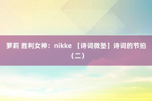 萝莉 胜利女神：nikke 【诗词微塾】诗词的节拍（二）