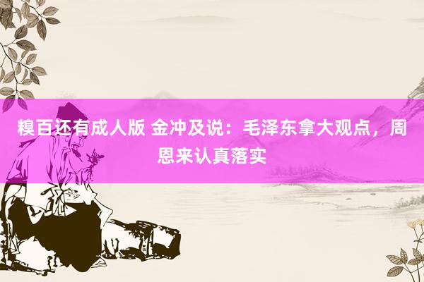 糗百还有成人版 金冲及说：毛泽东拿大观点，周恩来认真落实
