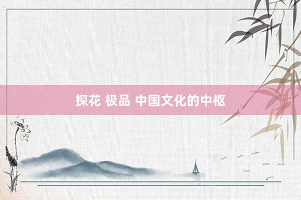 探花 极品 中国文化的中枢
