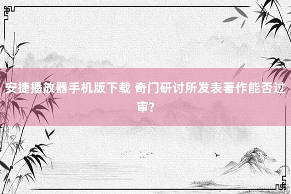 安捷播放器手机版下载 奇门研讨所发表著作能否过审?
