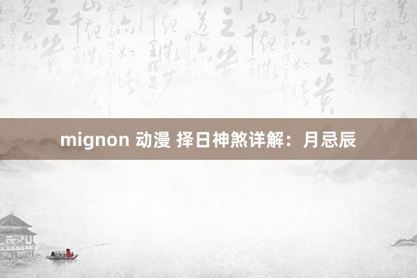 mignon 动漫 择日神煞详解：月忌辰