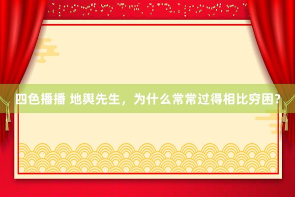 四色播播 地舆先生，为什么常常过得相比穷困？