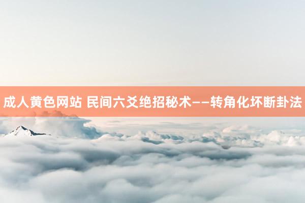 成人黄色网站 民间六爻绝招秘术——转角化坏断卦法