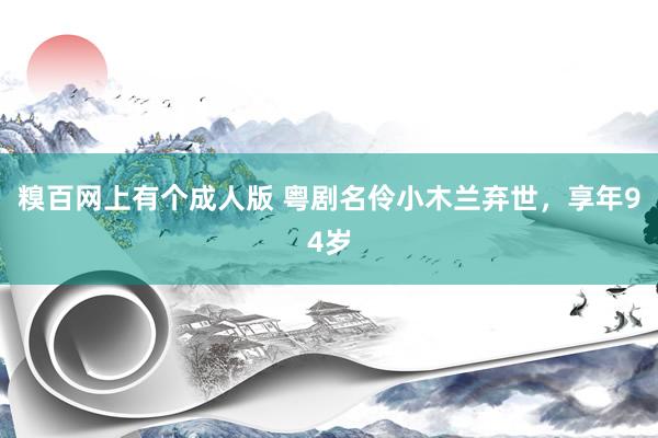 糗百网上有个成人版 粤剧名伶小木兰弃世，享年94岁